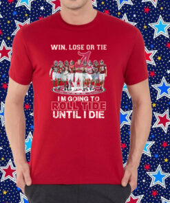 Alabama Crimson Tide Win Lose Or Tie Im Going To Roll Tide Until I Die Shirt