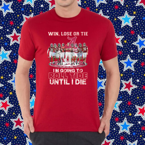 Alabama Crimson Tide Win Lose Or Tie Im Going To Roll Tide Until I Die Shirt