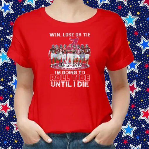 Alabama Crimson Tide Win Lose Or Tie Im Going To Roll Tide Until I Die Shirts