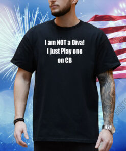 Chaturbate I Am Not A Diva I Just Play One On Cb Shirt