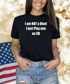 Chaturbate I Am Not A Diva I Just Play One On Cb Shirts