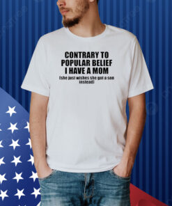 Contrary To Popular Belief I Have A Mom She Just Wishes She Got A Son Instead Shirt