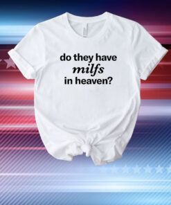Do They Have Milfs In Heaven T-Shirt