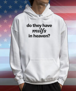 Do They Have Milfs In Heaven T-Shirts