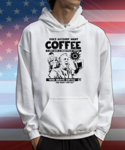 Does Anybody Want Coffee I Just Made A Fresh Pot Of Coffee T-Shirts