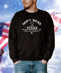 Don't Mess With Texas Because They're Soft And They Can't Handle It Long Sleeved Tee Shirts