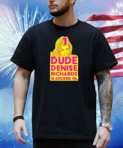 Dude Denise Richards Is Encked Ль Shirt