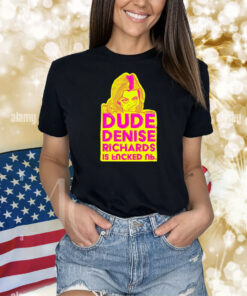 Dude Denise Richards Is Encked Ль Shirts