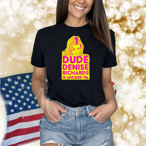 Dude Denise Richards Is Encked Ль Shirts