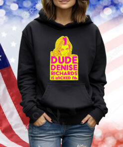 Dude Denise Richards Is Encked Ль TShirts