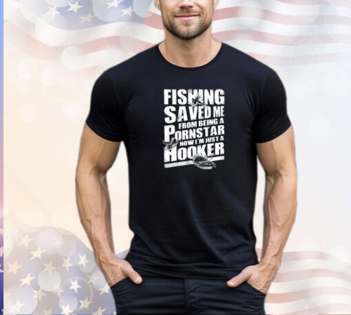 Fishing saved me from being a pornstar now I’m just a hooker shirt