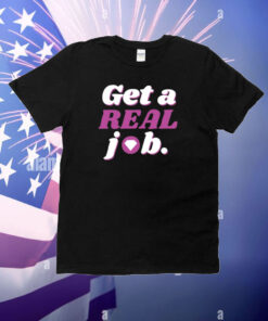 Get A Real Job T-Shirt