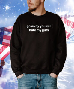 Go Away You Will Hate My Guts Tee Shirts