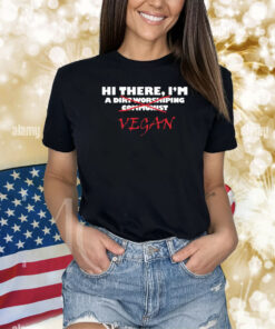 Hi There I’M A Dirt Worshiping Communist Vegan Shirts