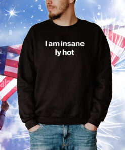 I Am Insanely Hot TShirts