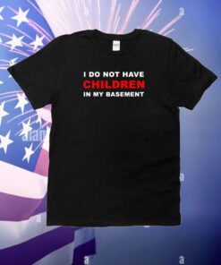 I Do Not Have Children In My Basement New T-Shirt