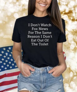 I Don’t Watch Fox News For The Same Reason I Don’t Eat Out Of The Toilet TShirt