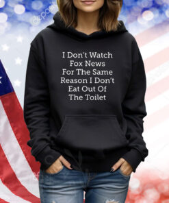 I Don’t Watch Fox News For The Same Reason I Don’t Eat Out Of The Toilet TShirts