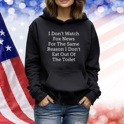 I Don’t Watch Fox News For The Same Reason I Don’t Eat Out Of The Toilet TShirts