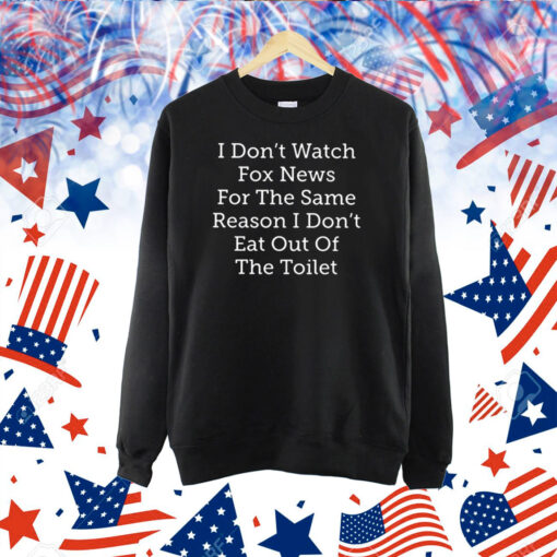 I Don’t Watch Fox News For The Same Reason I Don’t Eat Out Of The Toilet Shirts