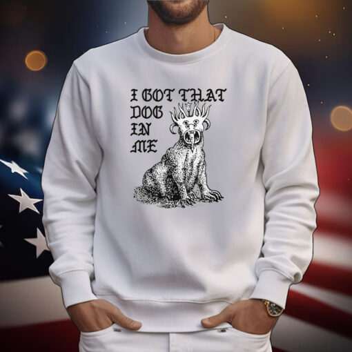 I Got That Dog In Me T-Shirts