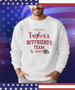 I Just Want Taylors Boyfriend’s Team To Win Taylor Swift Travis Kelce Shirt