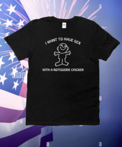 I Want To Have Sex With A Rotisserie Chicken T-Shirt