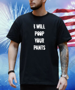 I Will Poop Your Pants Shirt