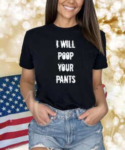 I Will Poop Your Pants Shirts