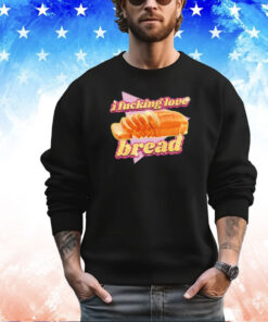 I fucking love bread 2024 shirt