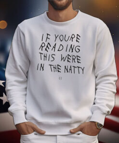 If You're Reading This We're In The Natty Tee Shirts