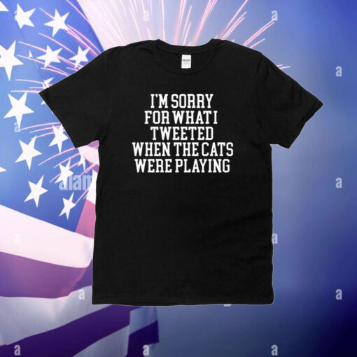 I'm Sorry For What I Tweeted When The Cats Were Playing Shirt