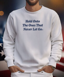 Ourseasns Hold Onto The Ones That Never Let Go Tee Shirts