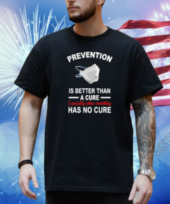 Prevention Is Better Than A Cure Especially When Something Has No Cure Shirt