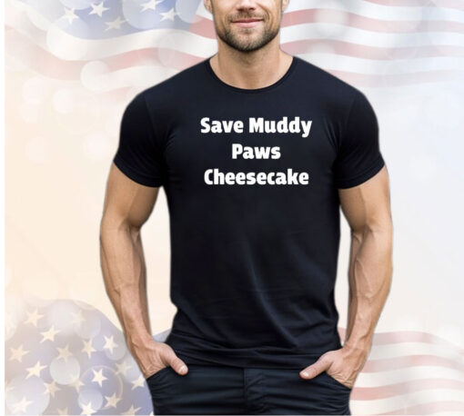 Save Muddy Paws Cheesecake Shirt
