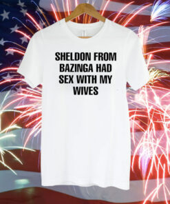 Sheldon From Bazinga Had Sex With My Wives T-Shirt