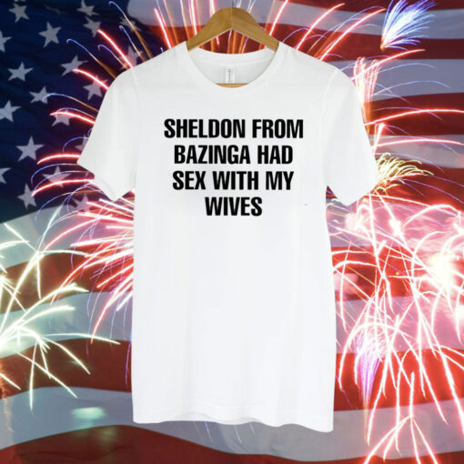 Sheldon From Bazinga Had Sex With My Wives T-Shirt