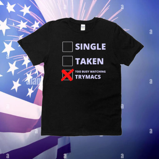 Single Taken Too Busy Watching Trymacs T-Shirts