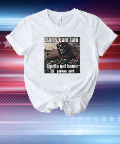 Sorry Cant Talk I Gotta Get Home To Jake Off T-Shirt