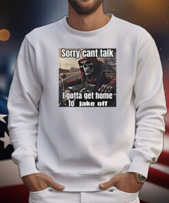 Sorry Cant Talk I Gotta Get Home To Jake Off Tee Shirt