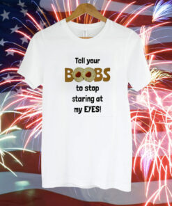 Tell Your Boobs To Stop Staring At My Eyes T-Shirt