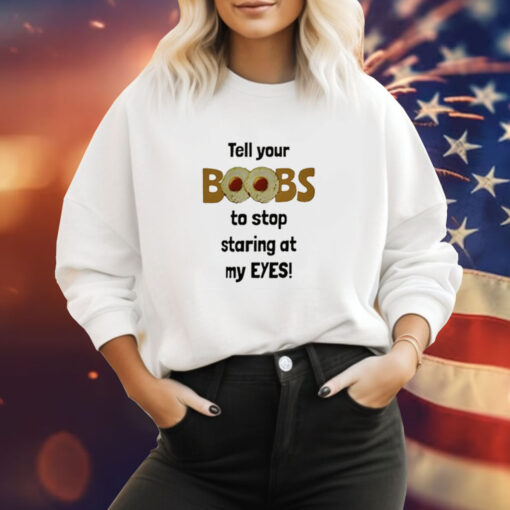 Tell Your Boobs To Stop Staring At My Eyes Sweatshirt