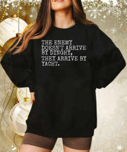 The Enemy Doesn’t Arrive By Dinghy They Arrive By Yacht Sweatshirt