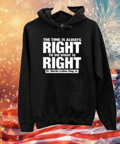 The Time Is Always Right To Do What Is Right Dr. Martin Luther King Jr. T-Shirts