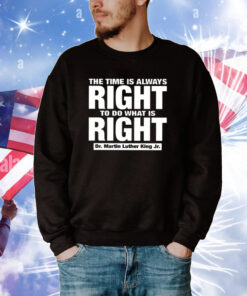 The Time Is Always Right To Do What Is Right Dr. Martin Luther King Jr. Tee Shirts