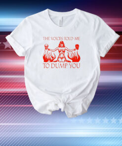 The Voices Told Me To Dump You T-Shirt