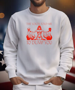 The Voices Told Me To Dump You Tee Shirts