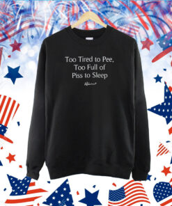 Too Tired To Pee Too Full Of Piss To Sleep TShirt