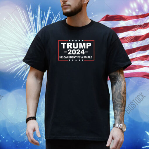 Trump 2024 He Can Identify A Whale Shirt