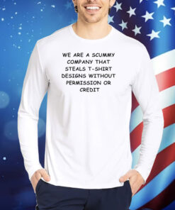 We Are The Scummy Company That Steals T-Shirt Designs Without Permission Or Credit TShirts